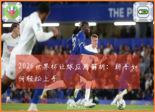 2026世界杯让球应用解析：新手如何轻松上手