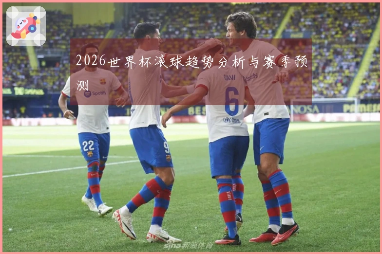 2026世界杯滚球趋势分析与赛季预测
