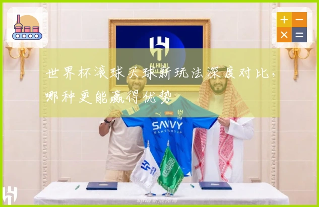 世界杯滚球买球新玩法深度对比，哪种更能赢得优势