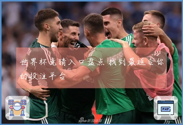 世界杯竞猜入口盘点 找到最适合你的投注平台