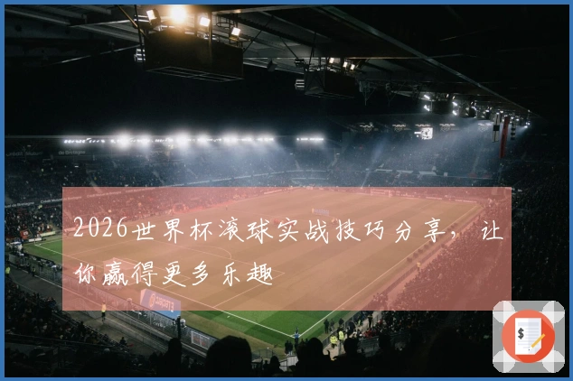 2026世界杯滚球实战技巧分享，让你赢得更多乐趣