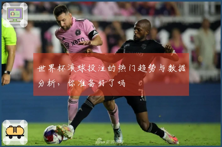 世界杯滚球投注的热门趋势与数据分析，你准备好了吗