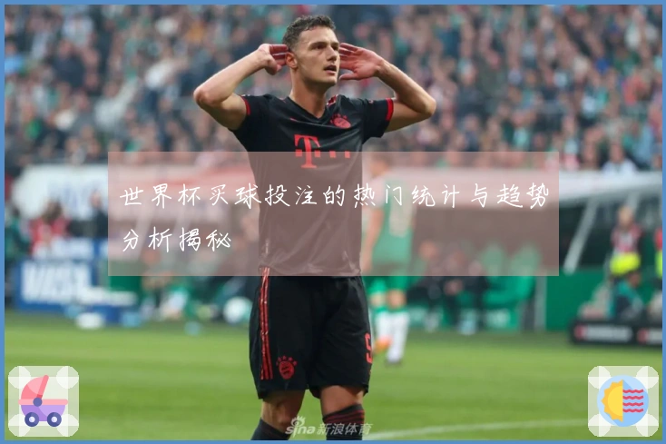 世界杯买球投注的热门统计与趋势分析揭秘