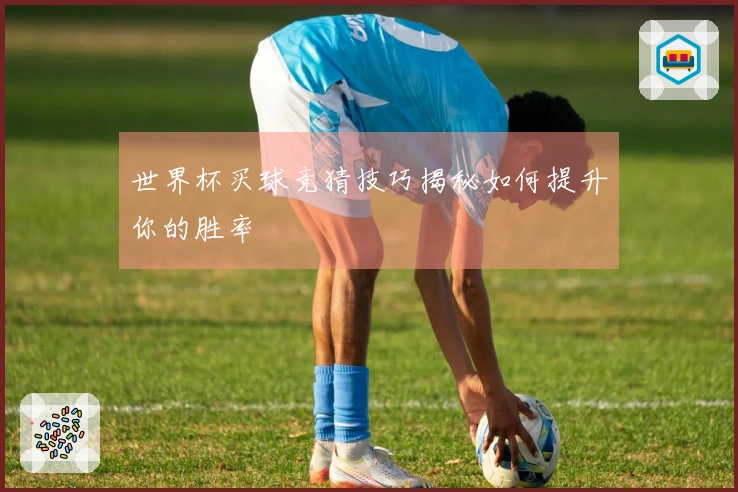 世界杯买球竞猜技巧揭秘如何提升你的胜率