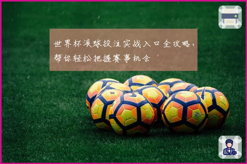 世界杯滚球投注实战入口全攻略，帮你轻松把握赛事机会