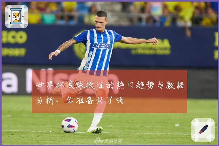 世界杯滚球投注的热门趋势与数据分析，你准备好了吗