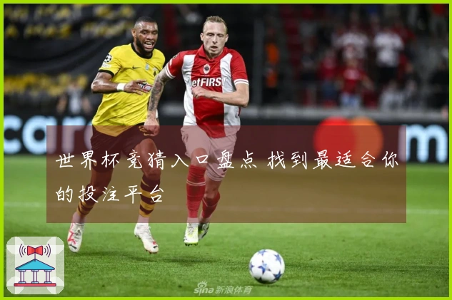 世界杯竞猜入口盘点 找到最适合你的投注平台
